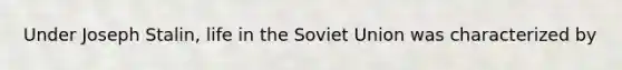 Under <a href='https://www.questionai.com/knowledge/k1ju1MyoRp-joseph-stalin' class='anchor-knowledge'>joseph stalin</a>, life in the <a href='https://www.questionai.com/knowledge/kmhoGLx3kx-soviet-union' class='anchor-knowledge'>soviet union</a> was characterized by