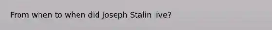 From when to when did Joseph Stalin live?