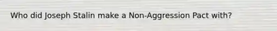 Who did Joseph Stalin make a Non-Aggression Pact with?