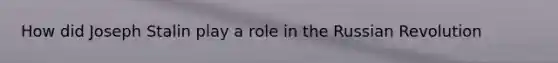 How did Joseph Stalin play a role in the Russian Revolution