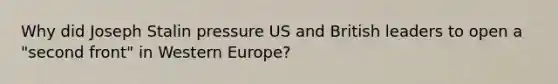 Why did <a href='https://www.questionai.com/knowledge/k1ju1MyoRp-joseph-stalin' class='anchor-knowledge'>joseph stalin</a> pressure US and British leaders to open a "second front" in Western Europe?