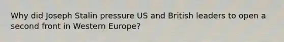 Why did Joseph Stalin pressure US and British leaders to open a second front in Western Europe?