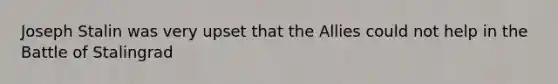 Joseph Stalin was very upset that the Allies could not help in the Battle of Stalingrad