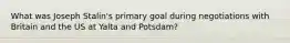 What was Joseph Stalin's primary goal during negotiations with Britain and the US at Yalta and Potsdam?