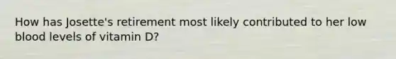 How has Josette's retirement most likely contributed to her low blood levels of vitamin D?