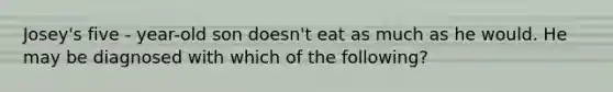 Josey's five - year-old son doesn't eat as much as he would. He may be diagnosed with which of the following?