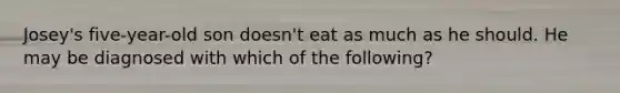 Josey's five-year-old son doesn't eat as much as he should. He may be diagnosed with which of the following?