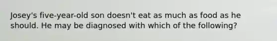 Josey's five-year-old son doesn't eat as much as food as he should. He may be diagnosed with which of the following?