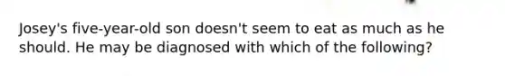 Josey's five-year-old son doesn't seem to eat as much as he should. He may be diagnosed with which of the following?