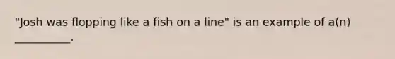 "Josh was flopping like a fish on a line" is an example of a(n) __________.