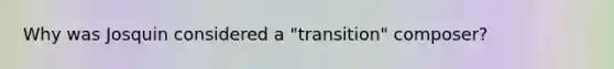 Why was Josquin considered a "transition" composer?