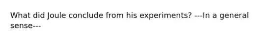 What did Joule conclude from his experiments? ---In a general sense---