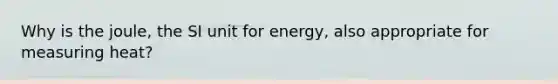 Why is the joule, the SI unit for energy, also appropriate for measuring heat?