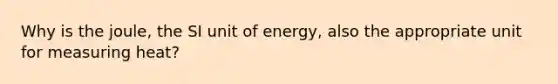 Why is the joule, the SI unit of energy, also the appropriate unit for measuring heat?