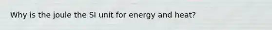 Why is the joule the SI unit for energy and heat?