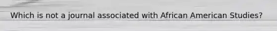 Which is not a journal associated with African American Studies?