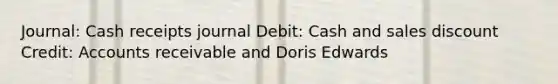 Journal: Cash receipts journal Debit: Cash and sales discount Credit: Accounts receivable and Doris Edwards