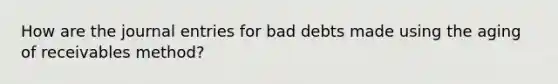 How are the journal entries for bad debts made using the aging of receivables method?