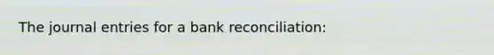 The journal entries for a bank reconciliation: