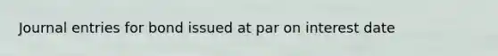 Journal entries for bond issued at par on interest date