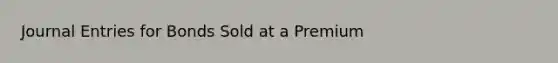 <a href='https://www.questionai.com/knowledge/k7UlY65VeM-journal-entries' class='anchor-knowledge'>journal entries</a> for Bonds Sold at a Premium