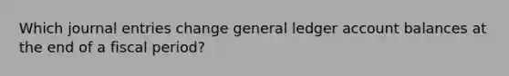 Which <a href='https://www.questionai.com/knowledge/k7UlY65VeM-journal-entries' class='anchor-knowledge'>journal entries</a> change general ledger account balances at the end of a fiscal period?