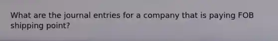 What are the journal entries for a company that is paying FOB shipping point?