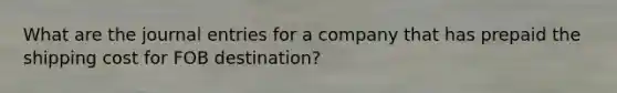 What are the journal entries for a company that has prepaid the shipping cost for FOB destination?