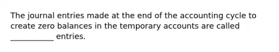 The <a href='https://www.questionai.com/knowledge/k7UlY65VeM-journal-entries' class='anchor-knowledge'>journal entries</a> made at the end of the accounting cycle to create zero balances in the temporary accounts are called ___________ entries.