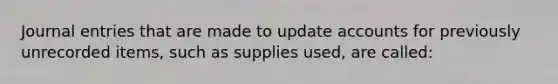 <a href='https://www.questionai.com/knowledge/k7UlY65VeM-journal-entries' class='anchor-knowledge'>journal entries</a> that are made to update accounts for previously unrecorded items, such as supplies used, are called: