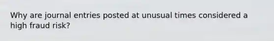 Why are journal entries posted at unusual times considered a high fraud risk?