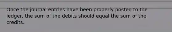 Once the journal entries have been properly posted to the ledger, the sum of the debits should equal the sum of the credits.