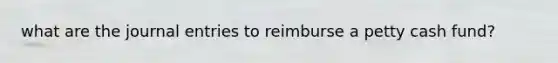 what are the journal entries to reimburse a petty cash fund?