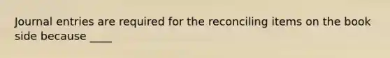 Journal entries are required for the reconciling items on the book side because​ ____