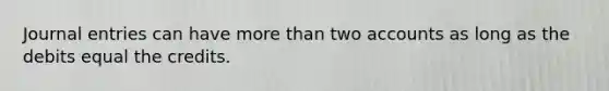 <a href='https://www.questionai.com/knowledge/k7UlY65VeM-journal-entries' class='anchor-knowledge'>journal entries</a> can have <a href='https://www.questionai.com/knowledge/keWHlEPx42-more-than' class='anchor-knowledge'>more than</a> two accounts as long as the debits equal the credits.