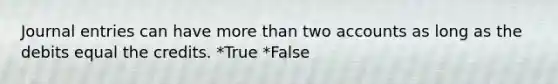 Journal entries can have more than two accounts as long as the debits equal the credits. *True *False