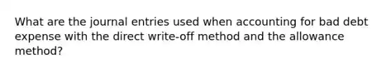 What are the journal entries used when accounting for bad debt expense with the direct write-off method and the allowance method?