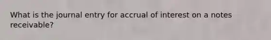 What is the journal entry for accrual of interest on a <a href='https://www.questionai.com/knowledge/kNWH1Okbso-notes-receivable' class='anchor-knowledge'>notes receivable</a>?