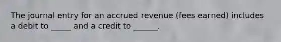 The journal entry for an accrued revenue (fees earned) includes a debit to _____ and a credit to ______.