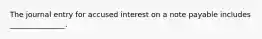 The journal entry for accused interest on a note payable includes _______________.