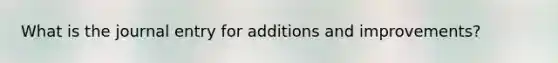 What is the journal entry for additions and improvements?