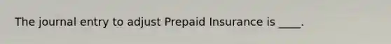 The journal entry to adjust Prepaid Insurance is ____.