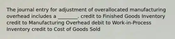 The journal entry for adjustment of overallocated manufacturing overhead includes a ________. credit to Finished Goods Inventory credit to Manufacturing Overhead debit to Work-in-Process Inventory credit to Cost of Goods Sold