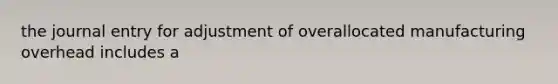 the journal entry for adjustment of overallocated manufacturing overhead includes a