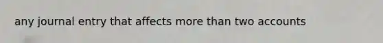 any journal entry that affects more than two accounts