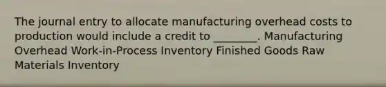 The journal entry to allocate manufacturing overhead costs to production would include a credit to ________. Manufacturing Overhead Work-in-Process Inventory Finished Goods Raw Materials Inventory