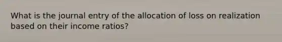 What is the journal entry of the allocation of loss on realization based on their income ratios?