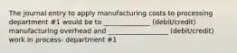 The journal entry to apply manufacturing costs to processing department #1 would be to ______________ (debit/credit) manufacturing overhead and __________________ (debit/credit) work in process- department #1