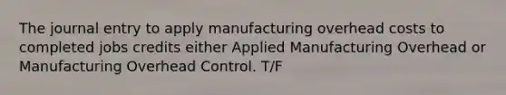 The journal entry to apply manufacturing overhead costs to completed jobs credits either Applied Manufacturing Overhead or Manufacturing Overhead Control. T/F