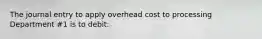 The journal entry to apply overhead cost to processing Department #1 is to debit: